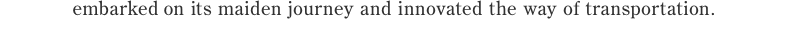 embarked on its maiden journey and innovated the way of transportation.
