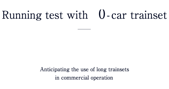 Running tests with 12-car trainset Anticipating the use of long trainsets in commercial operation