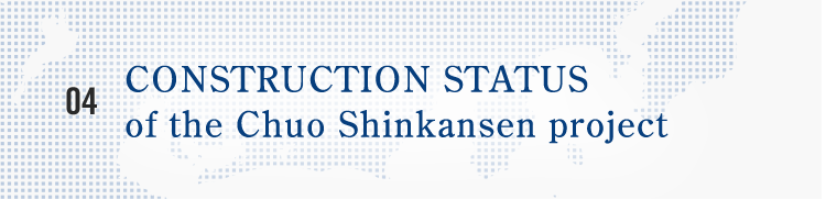 CONSTRUCTION STATUS of the Chuo Shinkansen project